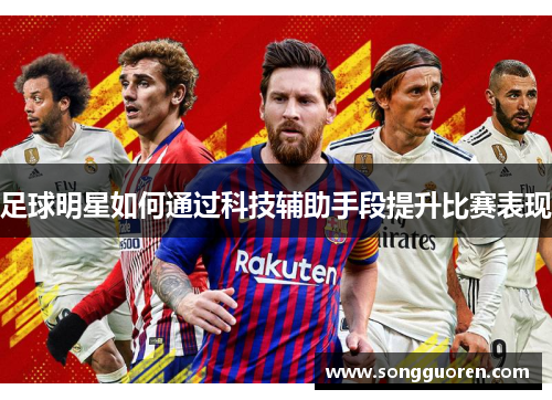 足球明星如何通过科技辅助手段提升比赛表现